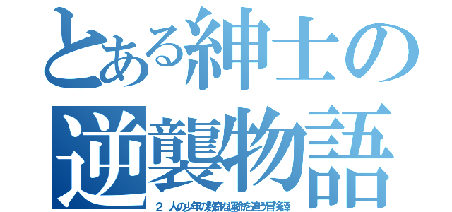 とある紳士の逆襲物語（２ 人の少年の数奇な運命を追う冒険譚）