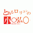 とあるロリコンの小○弘○（本名は口が裂けても言えない…）