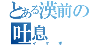 とある漢前の吐息（イケボ）