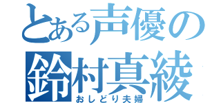 とある声優の鈴村真綾（おしどり夫婦）