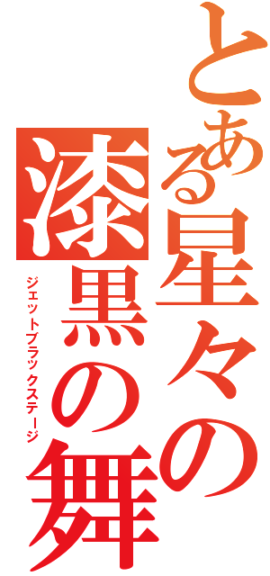 とある星々の漆黒の舞台Ⅱ（ジェットブラックステージ）