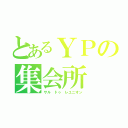 とあるＹＰの集会所（サル ドゥ レユニオン）