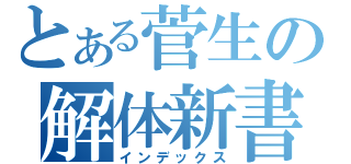 とある菅生の解体新書（インデックス）