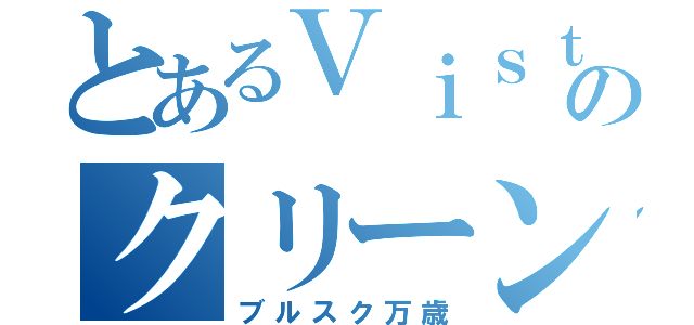 とあるＶｉｓｔａのクリーンアップ（ブルスク万歳）