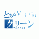 とあるＶｉｓｔａのクリーンアップ（ブルスク万歳）