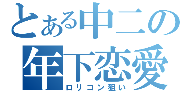 とある中二の年下恋愛（ロリコン狙い）