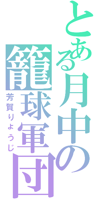 とある月中の籠球軍団（芳賀りょうじ）