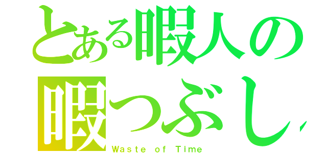 とある暇人の暇つぶし（Ｗａｓｔｅ ｏｆ Ｔｉｍｅ ）