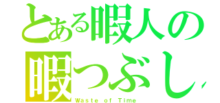 とある暇人の暇つぶし（Ｗａｓｔｅ ｏｆ Ｔｉｍｅ ）