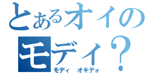 とあるオイのモディ？（モディ　オキデォ）