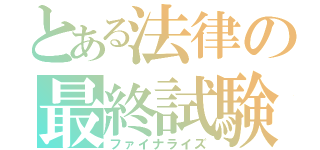 とある法律の最終試験（ファイナライズ）