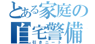 とある家庭の自宅警備員（引きニート）