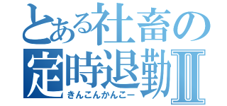 とある社畜の定時退勤Ⅱ（きんこんかんこー）