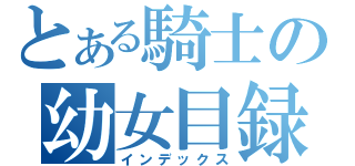 とある騎士の幼女目録（インデックス）