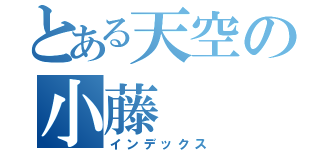 とある天空の小藤（インデックス）