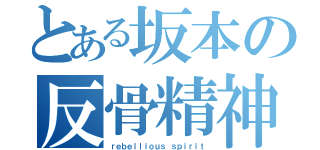 とある坂本の反骨精神（ｒｅｂｅｌｌｉｏｕｓ ｓｐｉｒｉｔ）