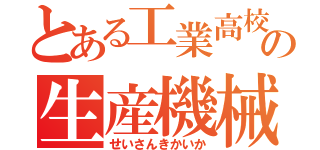 とある工業高校の生産機械科（せいさんきかいか）