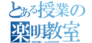 とある授業の楽明教室（ＲＡＫＵＭＥＩ ＣＬＡＳＳＲＯＯＭ）