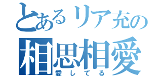 とあるリア充の相思相愛（愛してる）