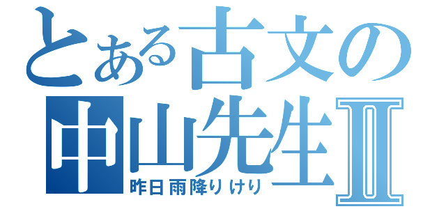 とある古文の中山先生Ⅱ（昨日雨降りけり）