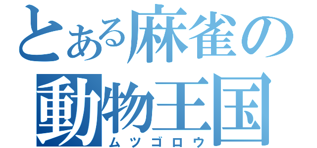 とある麻雀の動物王国（ムツゴロウ）