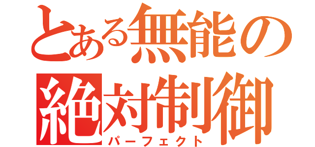 とある無能の絶対制御（パーフェクト）