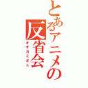 とあるアニメの反省会（オオカミさｎ）