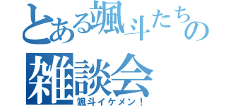 とある颯斗たちの雑談会（颯斗イケメン！）