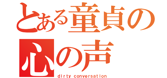 とある童貞の心の声（ｄｉｒｔｙ ｃｏｎｖｅｒｓａｔｉｏｎ）