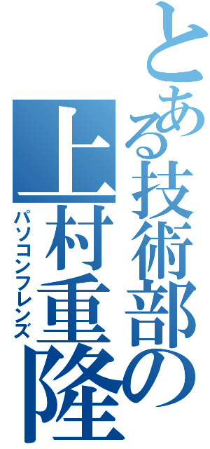 とある技術部の上村重隆（パソコンフレンズ）