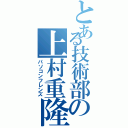 とある技術部の上村重隆（パソコンフレンズ）