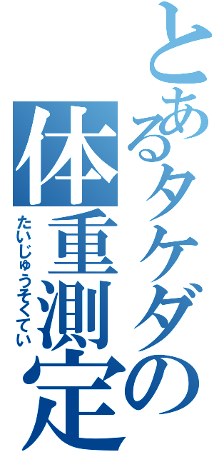 とあるタケダの体重測定（たいじゅうそくてい）