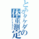 とあるタケダの体重測定（たいじゅうそくてい）