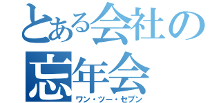 とある会社の忘年会（ワン・ツー・セブン）