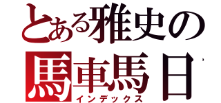 とある雅史の馬車馬日誌（インデックス）