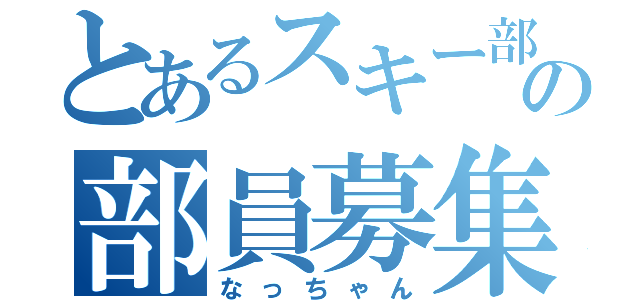 とあるスキー部の部員募集（なっちゃん）