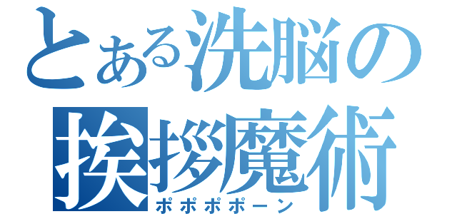 とある洗脳の挨拶魔術（ポポポポーン）