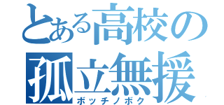 とある高校の孤立無援（ボッチノボク）