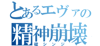 とあるエヴァの精神崩壊（碇シンジ）