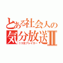 とある社会人の気分放送Ⅱ（ニコ生ブレイカー）