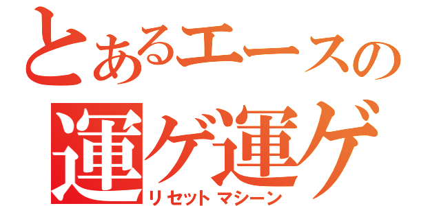 とあるエースの運ゲ運ゲ（リセットマシーン）