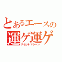 とあるエースの運ゲ運ゲ（リセットマシーン）