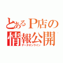 とあるＰ店の情報公開（データオンライン）