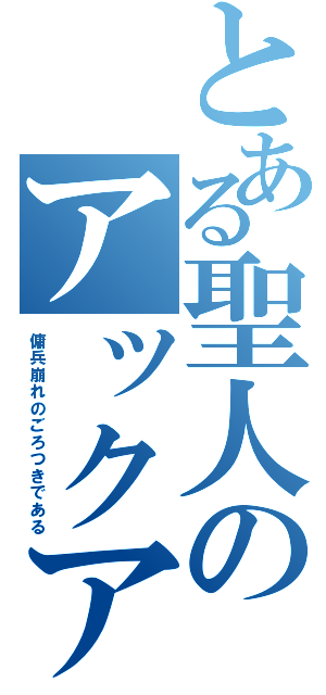 とある聖人のアックア（傭兵崩れのごろつきである）