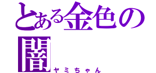 とある金色の闇（ヤミちゃん）