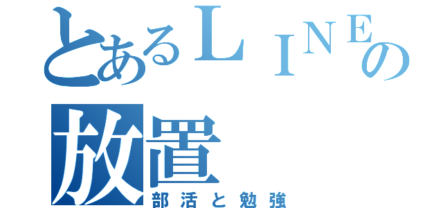 とあるＬＩＮＥの放置（部活と勉強）