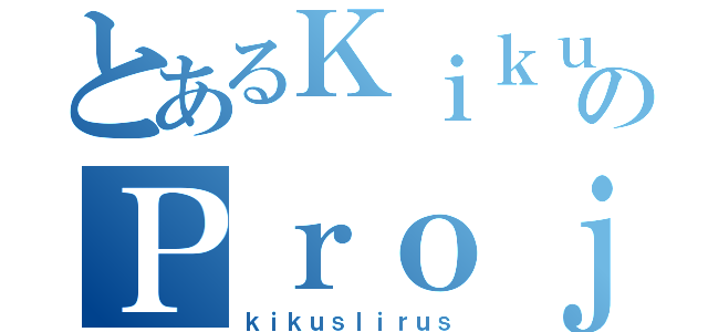 とあるＫｉｋｕｓのＰｒｏｊｅｃｔ（ｋｉｋｕｓｌｉｒｕｓ）