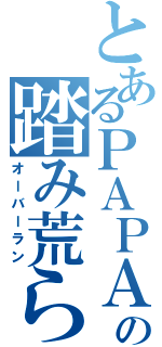 とあるＰＡＰＡの踏み荒らし（オーバーラン）