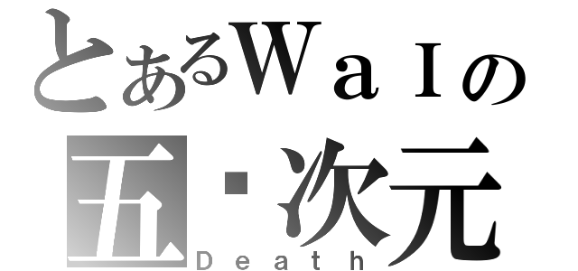 とあるＷａＩの五ㄨ次元（Ｄｅａｔｈ）