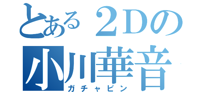 とある２Ｄの小川華音（ガチャピン）